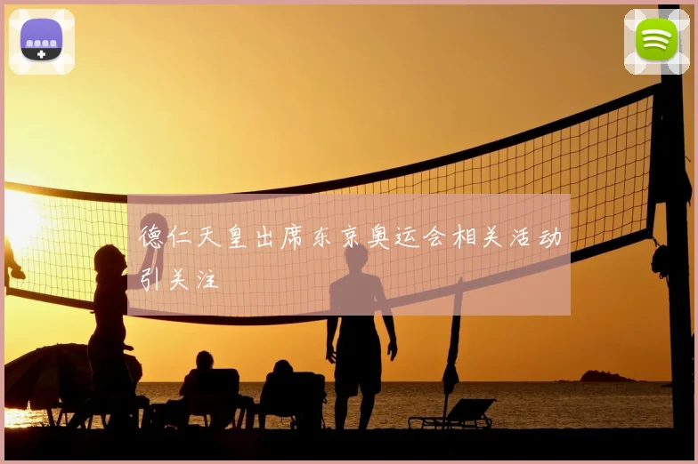 德仁天皇出席东京奥运会相关活动引关注