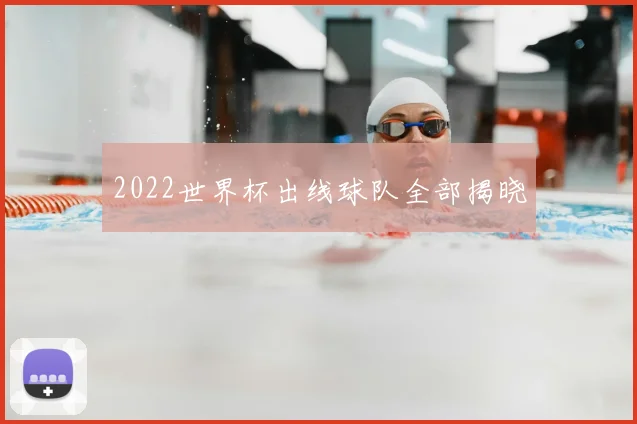 2022世界杯出线球队全部揭晓