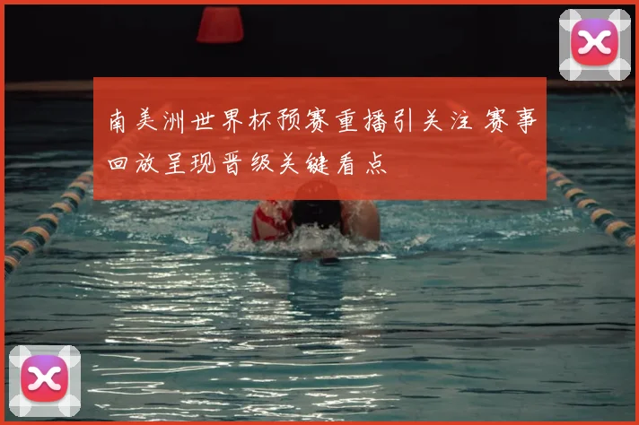 南美洲世界杯预赛重播引关注 赛事回放呈现晋级关键看点