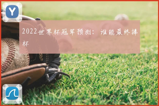 2022世界杯冠军预测：谁能最终捧杯