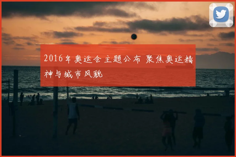 2016年奥运会主题公布 聚焦奥运精神与城市风貌