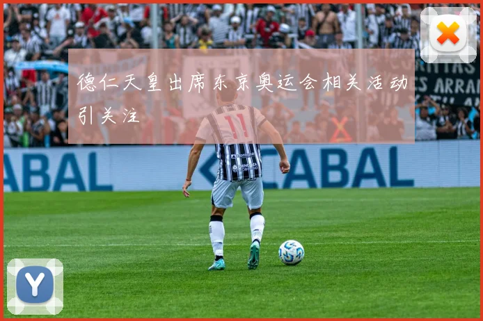 德仁天皇出席东京奥运会相关活动引关注